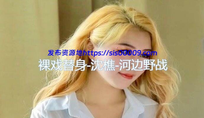 裸戏替身演员 沈樵 合集含铁牛私房课 18GB 1