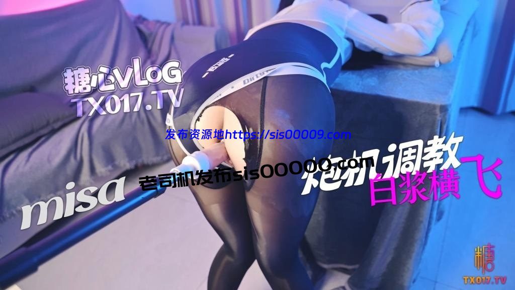 糖心VLOG调教足控炮机少女@Misa Misa酱【8V/15GB】 2